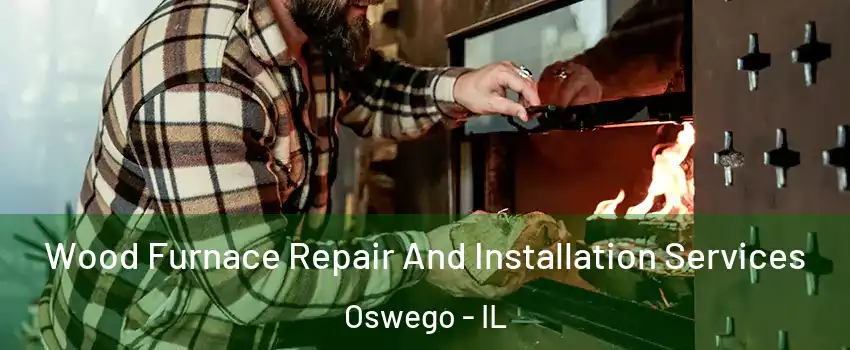  Wood Furnace Repair And Installation Services Oswego - IL